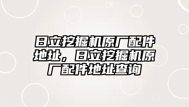 日立挖掘機原廠配件地址，日立挖掘機原廠配件地址查詢