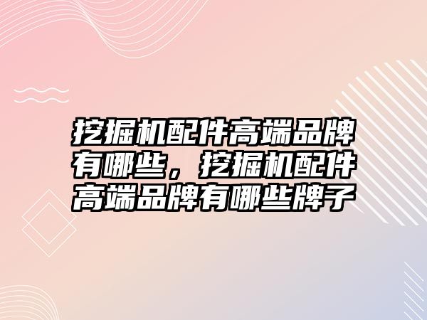 挖掘機(jī)配件高端品牌有哪些，挖掘機(jī)配件高端品牌有哪些牌子