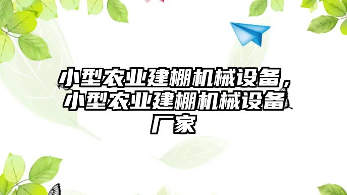 小型農業建棚機械設備，小型農業建棚機械設備廠家