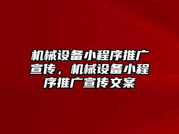 機械設備小程序推廣宣傳，機械設備小程序推廣宣傳文案