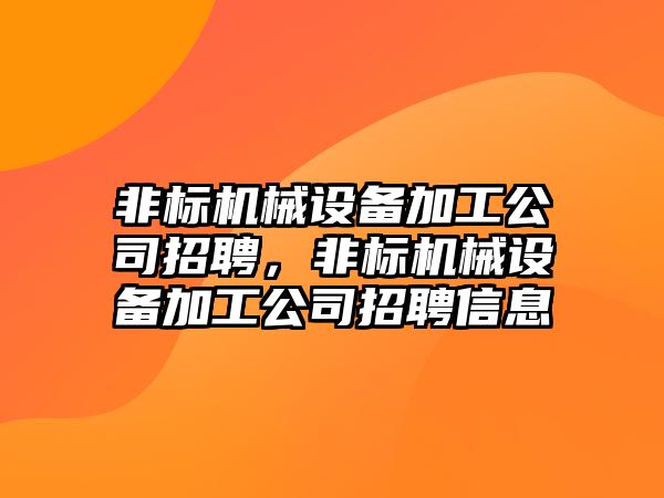 非標機械設(shè)備加工公司招聘，非標機械設(shè)備加工公司招聘信息