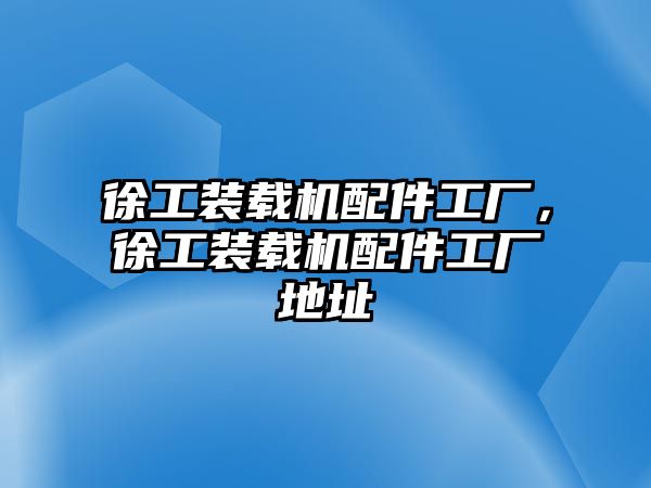 徐工裝載機(jī)配件工廠，徐工裝載機(jī)配件工廠地址