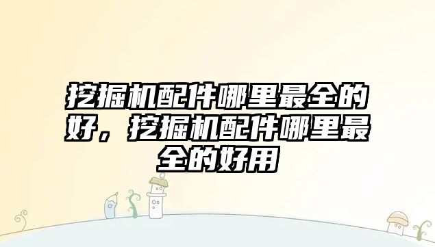 挖掘機配件哪里最全的好，挖掘機配件哪里最全的好用