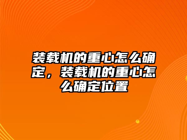 裝載機的重心怎么確定，裝載機的重心怎么確定位置