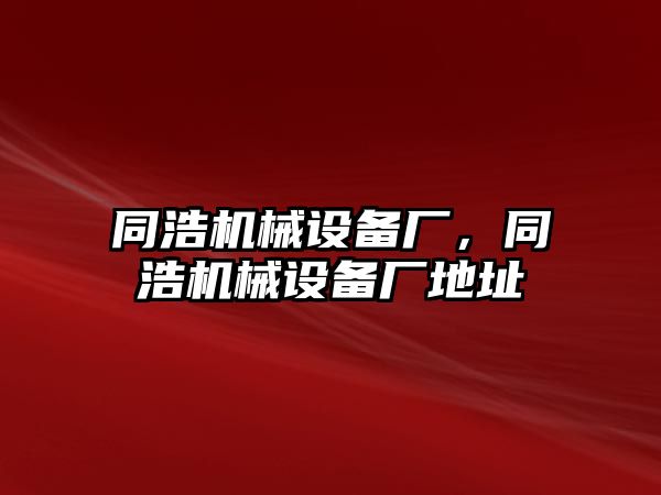 同浩機(jī)械設(shè)備廠，同浩機(jī)械設(shè)備廠地址