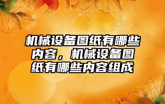 機械設備圖紙有哪些內容，機械設備圖紙有哪些內容組成