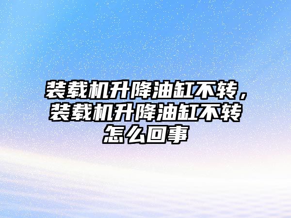 裝載機升降油缸不轉，裝載機升降油缸不轉怎么回事