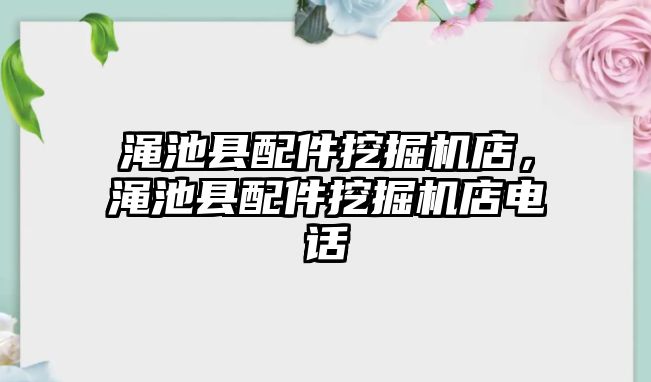 澠池縣配件挖掘機店，澠池縣配件挖掘機店電話