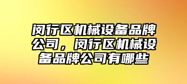 閔行區機械設備品牌公司，閔行區機械設備品牌公司有哪些