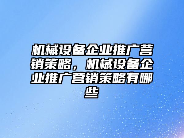 機(jī)械設(shè)備企業(yè)推廣營銷策略，機(jī)械設(shè)備企業(yè)推廣營銷策略有哪些