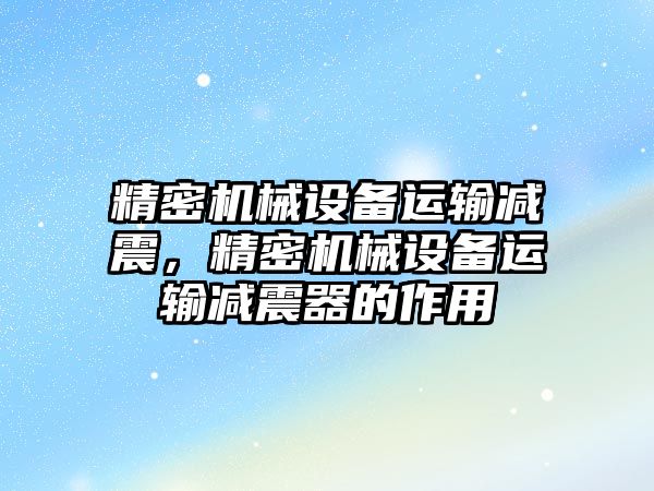 精密機械設備運輸減震，精密機械設備運輸減震器的作用