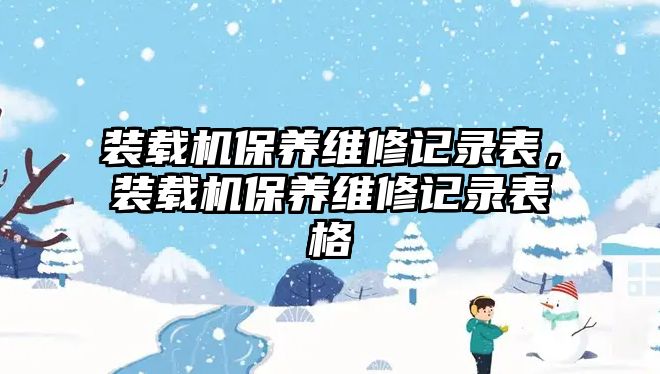 裝載機保養維修記錄表，裝載機保養維修記錄表格