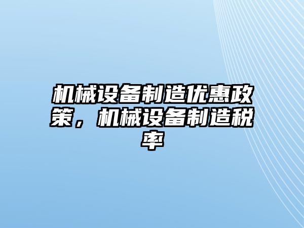 機械設備制造優惠政策，機械設備制造稅率