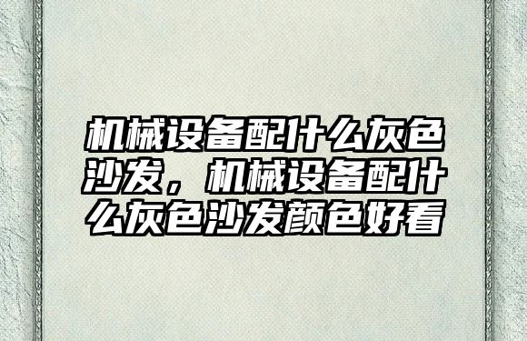 機械設備配什么灰色沙發，機械設備配什么灰色沙發顏色好看