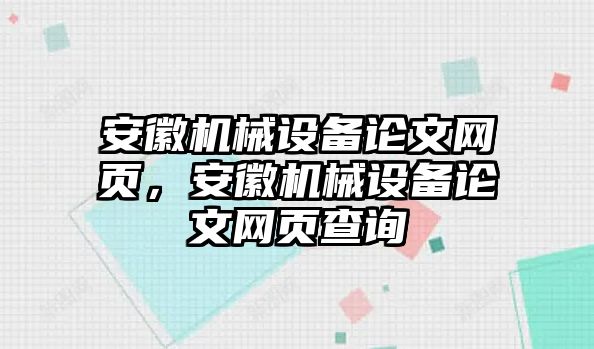 安徽機(jī)械設(shè)備論文網(wǎng)頁(yè)，安徽機(jī)械設(shè)備論文網(wǎng)頁(yè)查詢(xún)