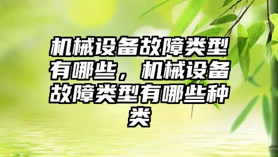 機械設(shè)備故障類型有哪些，機械設(shè)備故障類型有哪些種類