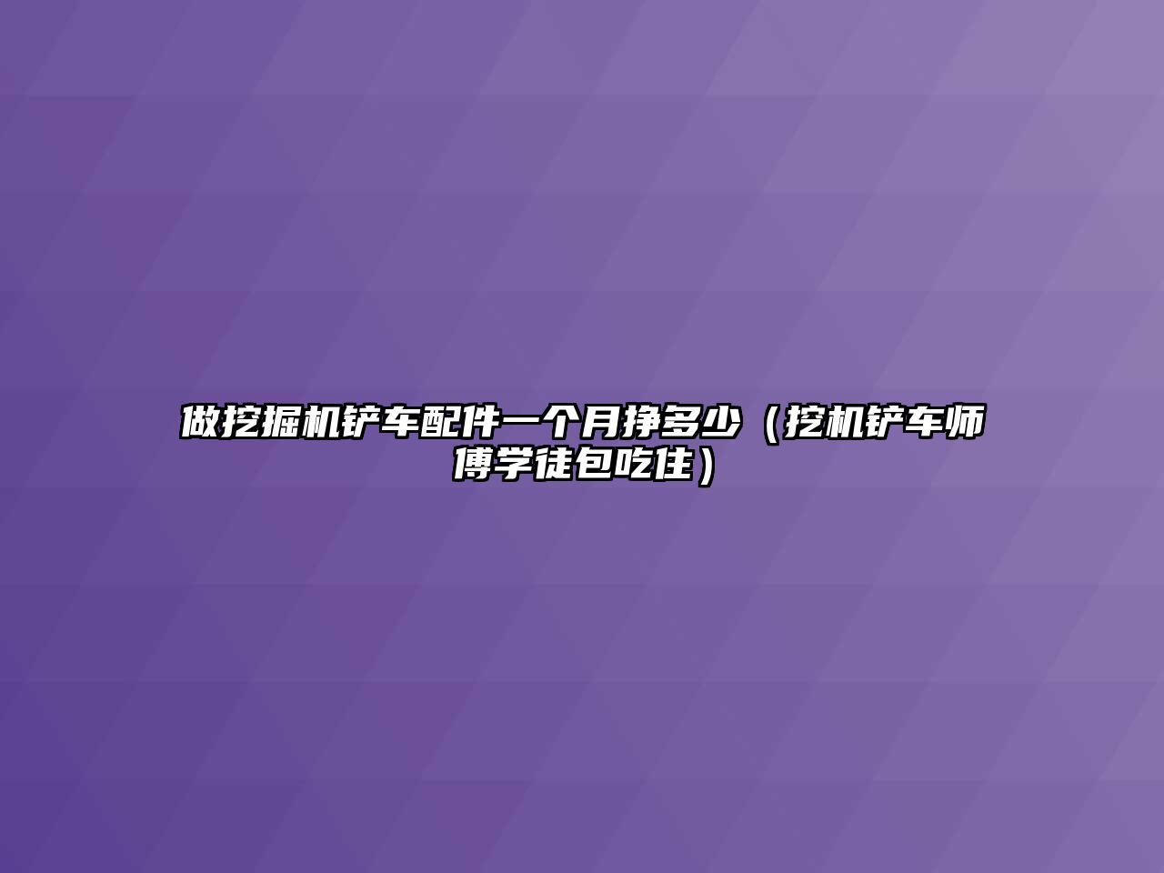 做挖掘機鏟車配件一個月掙多少（挖機鏟車師傅學徒包吃住）