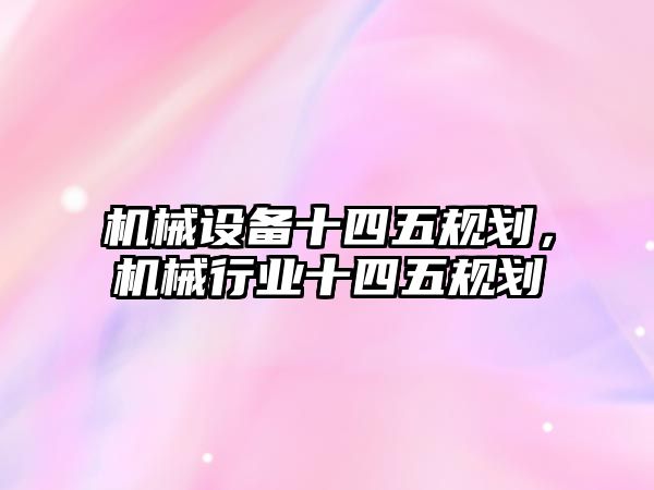 機械設備十四五規劃，機械行業十四五規劃