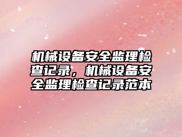 機械設備安全監理檢查記錄，機械設備安全監理檢查記錄范本