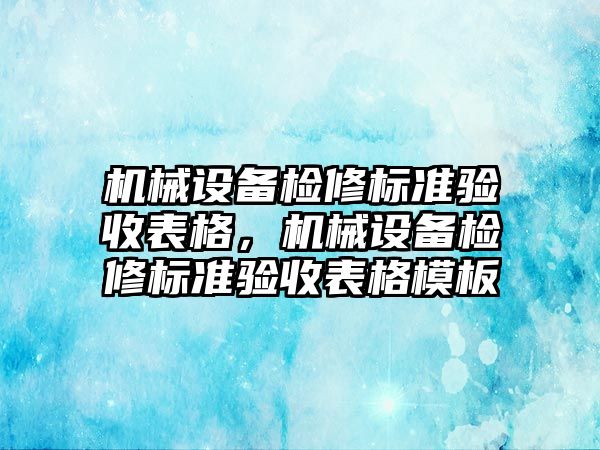 機械設備檢修標準驗收表格，機械設備檢修標準驗收表格模板