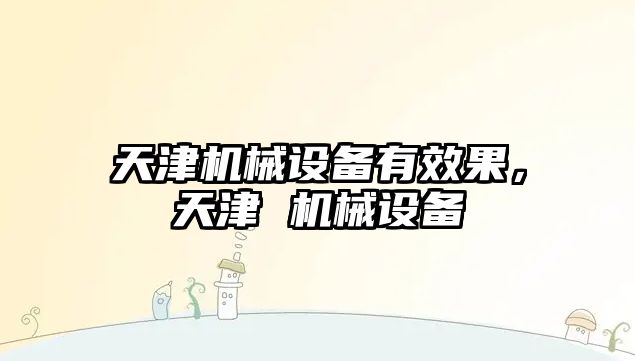 天津機械設備有效果，天津 機械設備