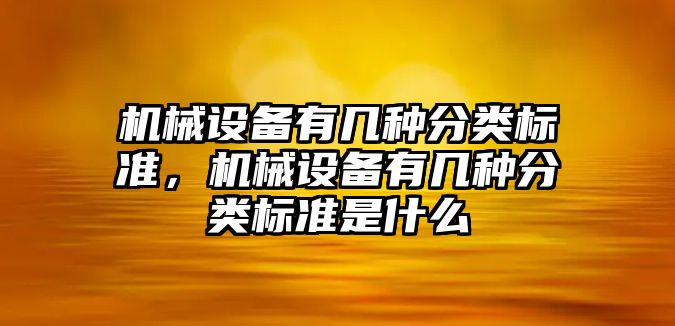 機械設備有幾種分類標準，機械設備有幾種分類標準是什么