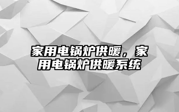 家用電鍋爐供暖，家用電鍋爐供暖系統