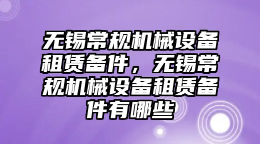 無錫常規(guī)機(jī)械設(shè)備租賃備件，無錫常規(guī)機(jī)械設(shè)備租賃備件有哪些