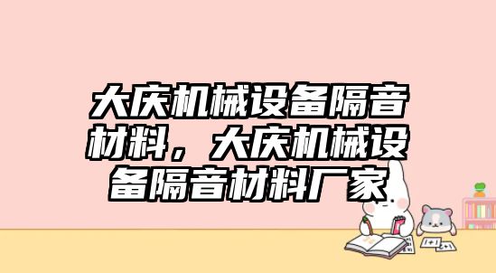 大慶機械設備隔音材料，大慶機械設備隔音材料廠家