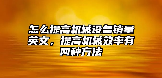 怎么提高機械設備銷量英文，提高機械效率有兩種方法