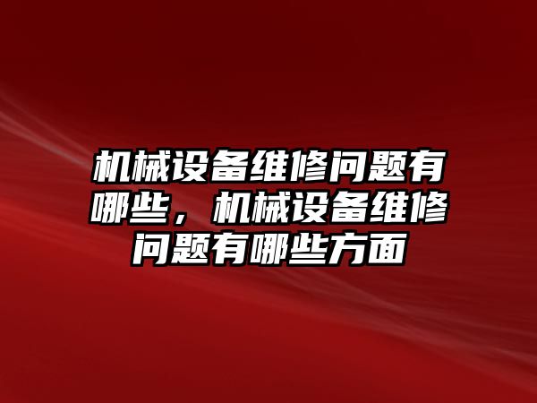 機械設備維修問題有哪些，機械設備維修問題有哪些方面