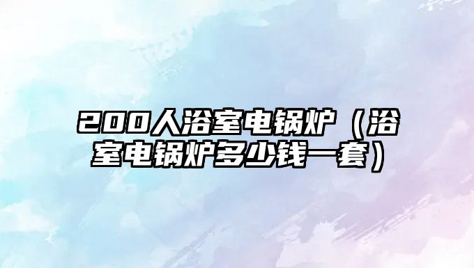 200人浴室電鍋爐（浴室電鍋爐多少錢一套）