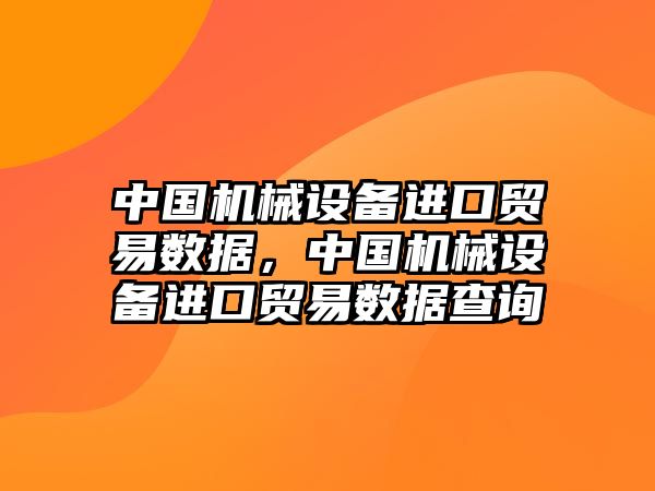 中國(guó)機(jī)械設(shè)備進(jìn)口貿(mào)易數(shù)據(jù)，中國(guó)機(jī)械設(shè)備進(jìn)口貿(mào)易數(shù)據(jù)查詢