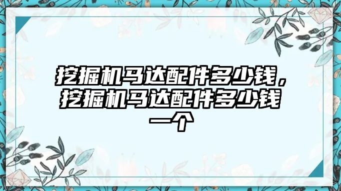 挖掘機(jī)馬達(dá)配件多少錢(qián)，挖掘機(jī)馬達(dá)配件多少錢(qián)一個(gè)