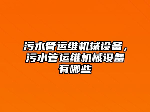 污水管運維機械設備，污水管運維機械設備有哪些