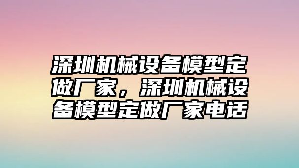 深圳機械設(shè)備模型定做廠家，深圳機械設(shè)備模型定做廠家電話