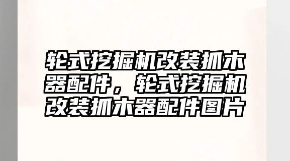 輪式挖掘機改裝抓木器配件，輪式挖掘機改裝抓木器配件圖片