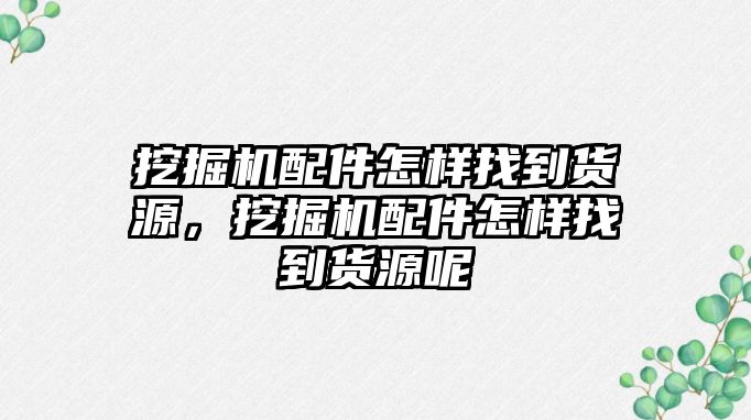 挖掘機配件怎樣找到貨源，挖掘機配件怎樣找到貨源呢