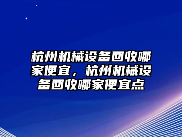 杭州機械設備回收哪家便宜，杭州機械設備回收哪家便宜點