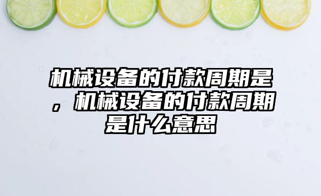 機械設備的付款周期是，機械設備的付款周期是什么意思