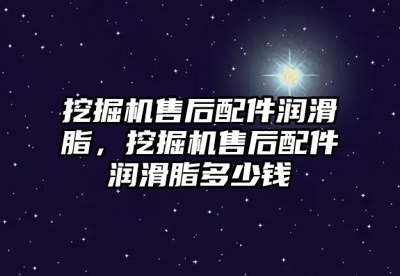 挖掘機售后配件潤滑脂，挖掘機售后配件潤滑脂多少錢