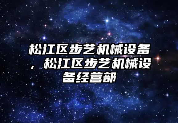 松江區步藝機械設備，松江區步藝機械設備經營部