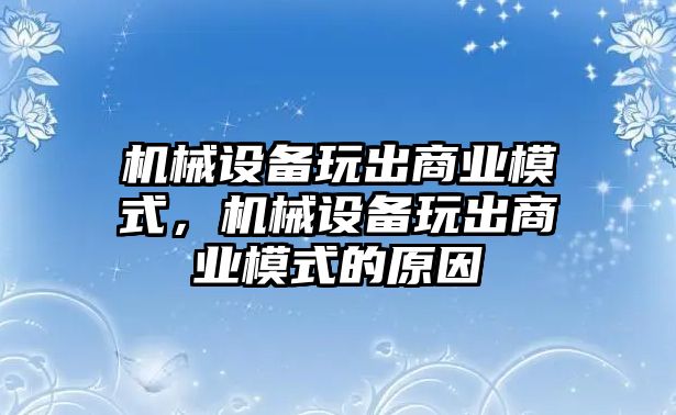 機械設備玩出商業模式，機械設備玩出商業模式的原因