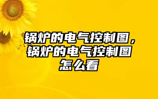 鍋爐的電氣控制圖，鍋爐的電氣控制圖怎么看