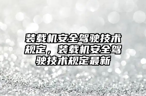 裝載機安全駕駛技術規定，裝載機安全駕駛技術規定最新