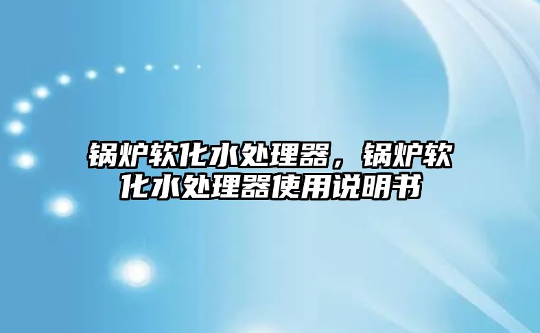 鍋爐軟化水處理器，鍋爐軟化水處理器使用說明書