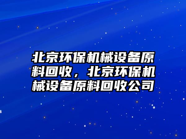 北京環保機械設備原料回收，北京環保機械設備原料回收公司