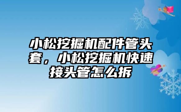 小松挖掘機配件管頭套，小松挖掘機快速接頭管怎么拆