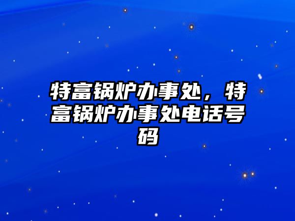 特富鍋爐辦事處，特富鍋爐辦事處電話號碼