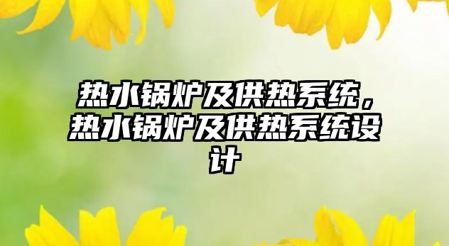 熱水鍋爐及供熱系統(tǒng)，熱水鍋爐及供熱系統(tǒng)設(shè)計